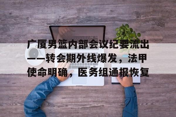 APP下载-广厦男篮内部会议纪要流出——转会期外线爆发，法甲使命明确，医务组通报恢复的简单介绍